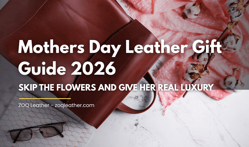 Mothers Day Leather Gift Guide 2026: Skip the Flowers and Give Her Real Luxury